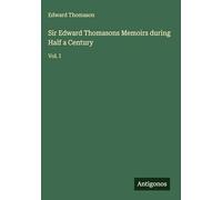 Sir Edward Thomasons Memoirs during Half a Century: Vol. I