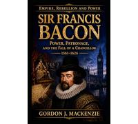 Sir Francis Bacon: Power, Patronage, and the Fall of a Chancellor 1561-1626 (Empire, Rebellion and Power)