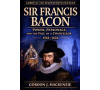Sir Francis Bacon: Power, Patronage, and the Fall of a Chancellor 1561-1626 (Lords of the Seventeenth Century)