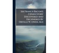 Sir Francis Bacon's Cipher Story Discovered And Deciphered By Orville W. Owen, M.d