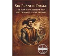 Sir Francis Drake: The Man Who Defied Spain and Changed Naval History
