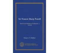 Sir Francis Sharp Powell: Baronet and Member of Parliament ; a memoir