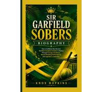 SIR GARFIELD SOBERS BIOGRAPHY: How a Caribbean Boy Became the Most Complete Cricketer in History Through Courage, Excellence, Record-Breaking Performances, and Legendary Leadership