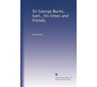 Sir George Burns, bart., his times and friends.