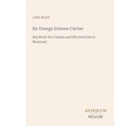 Sir George Etienne Cartier: His Work for Canada and His Services to Montreal