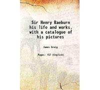 Sir Henry Raeburn his life and works, with a catalogue of his pictures 1911