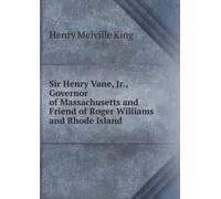 Sir Henry Vane Jr. Governor of Massachusetts and Friend of Roger Williams and Rhode Island