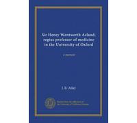 Sir Henry Wentworth Acland, regius professor of medicine in the University of Oxford: a memoir