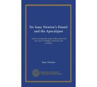 Sir Isaac Newton's Daniel and the Apocalypse: with an introductory study of the nature and the cause of unbelief, of miracles and prophecy