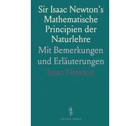 Sir Isaac Newton's Mathematische Principien der Naturlehre: Mit Bemerkungen und Erläuterungen