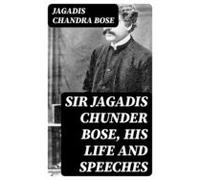 Sir Jagadis Chunder Bose His Life And Speeches (ebook)