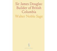 Sir James Douglas: Builder of British Columbia: The life and leadership of the fur trader who founded Fort Victoria and shaped the colony