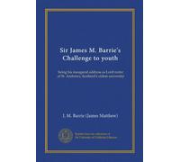 Sir James M. Barrie's Challenge to youth: being his inaugural address as Lord rector of St. Andrews, Scotland's oldest university