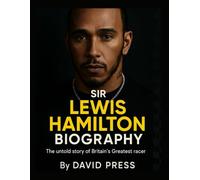 SIR LEWIS HAMILTON BIOGRAPHY: The Untold Story of Britain’s Greatest Racer