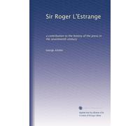 Sir Roger L'Estrange: a contribution to the history of the press in the seventeenth century