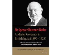 Sir Spencer Harcourt Butler: A Master Governor in British India (1890-1928) : A Record of His Contribution Towards the Development of Modern India