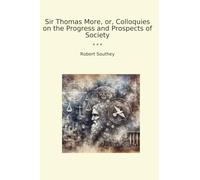 Sir Thomas More, or, Colloquies on the Progress and Prospects of Society (Classic Books)