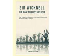 SIR WICKNELL THE MAN WHO LOVES PEOPLE: THE IMPACT AND LESSONS FROM THE PHILANTHROPY OF SIR WICKNELL CHIVAYO