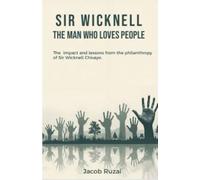 SIR WICKNELL THE MAN WHO LOVES PEOPLE: THE IMPACT AND LESSONS FROM THE PHILANTHROPY OF SIR WICKNELL CHIVAYO