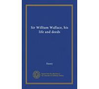 Sir William Wallace, his life and deeds