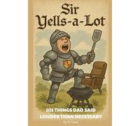 Sir Yells-a-Lot: 101 Things Dad Said Louder Than Necessary