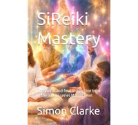 SiReiki Mastery: The fourth and final instruction book in the SiReiki series Master level (SiReiki Reiki instruction manuals)