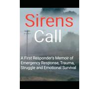Sirens Call: A First Responder's Memoir of Emergency Response, Trauma, Grief, Struggle and Emotional Survival