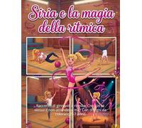 Siria e la Magia della Ritmica: Racconto di ginnastica ritmica. Credi in te stessa e non arrendersi mai! Con disegni da colorare (5-7 anni)