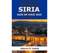 Siria Guía de Viaje 2025: Ciudades antiguas, lugares sagrados, sabores locales y viajes modernos por el corazón del Levante