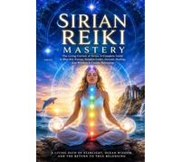 Sirian Reiki Mastery - The Living Current of Sirius: A Complete Guide to Blue Ray Energy, Dolphin Codes, Oceanic Healing, Star Wisdom & Cosmic Belonging (Galactic Reiki Collection)