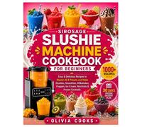 SIROSAGE SLUSHIE MACHINE COOKBOOK FOR BEGINNERS: Easy & Delicious Recipes to Master All 6 Presets and Make Slushies, Smoothies, Milkshakes, Frappés, Ice Cream, Mocktails & Frozen Cocktails.