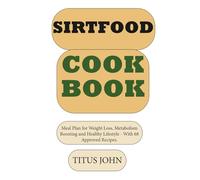 SIRTFOOD COOKBOOK: Meal Plan for Weight Loss, Metabolism Boosting and Healthy Lifestyle - With 68 Approved Recipes (APPROVED SIRTFOOD DIET RECIPES)