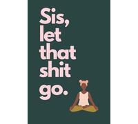 Sis, Let that Shit Go.: The Ultimate Journal for Black Women
