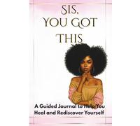 Sis, You Got This: The Empowerment Journal for Women Who Are Ready To Heal, Grow & Remember Who They Are