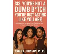 Sis, You’re Not a Dumb B!*ch, You’re Just Acting Like You Are!: Stop Passing Up Good Men Because You Have Unrealistic Standards
