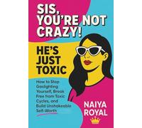 SIS, YOU’RE NOT CRAZY! HE’S JUST TOXIC: How to Stop Gaslighting Yourself, Break Free from Toxic Cycles, and Build Unshakeable Self-Worth
