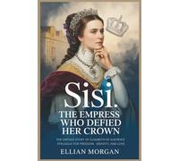 Sisi: The Empress Who Defied Her Crown: The Untold Story of Elisabeth of Austria’s Struggle for Freedom, Identity, and Love