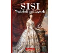 SISI - Wahrheit und Legende: Ein schicksalhaftes Leben zwischen höfischer Strenge und der Suche nach Glück und Geborgenheit