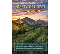Siskiyu Crest Trail Guide: Hiking Routes, Camping Tips, and Remote Adventures Along the Pacific Crest Trail in Northern California and Southern Oregon (Guidebook Travel by Betty M. Meyer)