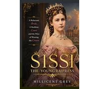 SISSI: THE YOUNG EMPRESS: A Reluctant Bride, A Ruthless Court and the Price of Wearing the Crown