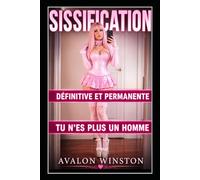 SISSIFICATION ● DÉFINITIVE ET PERMANENTE ● TU N’ES PLUS UN HOMME: Un roman fétichiste FemDom sur la féminisation sissy, le dressage à l’obéissance, le contrôle de l’identité, la transformation totale