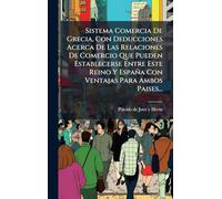 Sistema Comercia De Grecia, Con Deducciones Acerca De Las Relaciones De Comercio Que Pueden Establecerse Entre Este Reino Y España Con Ventajas Para Ambos Paises...
