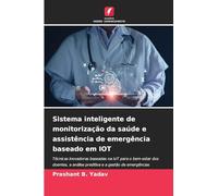 Sistema inteligente de monitorização da saúde e assistência de emergência baseado em IOT: Técnicas inovadoras baseadas na IoT para o bem-estar dos ... a análise preditiva e a gestão de emergências