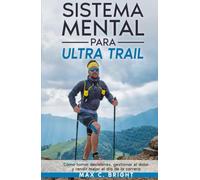 Sistema Mental Para Ultra Trail: Cómo tomar decisiones, gestionar el dolor y rendir mejor el día de la carrera