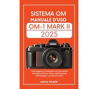 SISTEMA OM MANUALE D'USO OM-1 MARK II: Padroneggiare la fotografia con funzionalità avanzate, autofocus veloce, stabilizzazione dell'immagine e prestazioni video