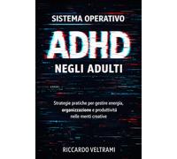Sistema Operativo ADHD negli Adulti: Strategie pratiche per gestire energia, organizzazione e produttività nelle menti creative