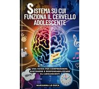 Sistema Su Cui Funzonia il Cervello Adolescente: Una guida per comprendere, sostenere e responsabilizzare gli adolescenti