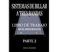 Sistemas De Billar A Tres Bandas - Libro De Trabajo - Nivel Principiante - Parte 2: Sistemas de Billar a Tres Bandas: De la Teoría a la Práctica - Libro de Trabajo para Entrenar en la Mesa