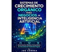 Sistemas de Crecimiento Orgánico para Negocios de Inteligencia Artificial: Atrae Usuarios, Clientes y Consumidores Sin Necesidad de Publicidad Pagada: 5 (Imperio de Ingresos Con Ia)