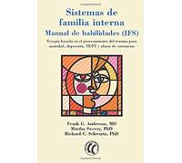 Sistemas de familia interna, Manual de habilidades (IFS): Terapia basada en el procesamiento del trauma para ansiedad, depresión, TEPT y abuso de sustancias. (SIN COLECCION)